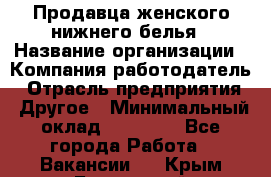 Продавца женского нижнего белья › Название организации ­ Компания-работодатель › Отрасль предприятия ­ Другое › Минимальный оклад ­ 31 000 - Все города Работа » Вакансии   . Крым,Бахчисарай